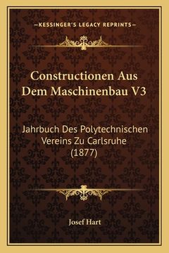 portada Constructionen Aus Dem Maschinenbau V3: Jahrbuch Des Polytechnischen Vereins Zu Carlsruhe (1877) (in German)