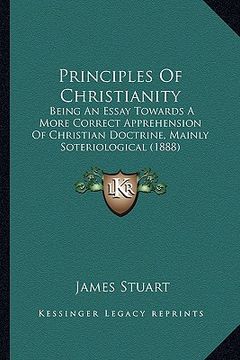 portada principles of christianity: being an essay towards a more correct apprehension of christian doctrine, mainly soteriological (1888) (en Inglés)