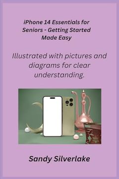 portada iPhone 14 Essentials for Seniors - Getting Started Made Easy: Illustrated with pictures and diagrams for clear understanding. (en Inglés)