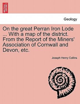 portada on the great perran iron lode ... with a map of the district. from the report of the miners' association of cornwall and devon, etc.