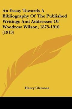 portada an essay towards a bibliography of the published writings and addresses of woodrow wilson, 1875-1910 (1913) (en Inglés)
