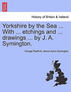 portada yorkshire by the sea ... with ... etchings and ... drawings ... by j. a. symington. (en Inglés)
