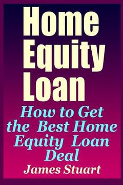 portada Home Equity Loan: How to Get the Best Home Equity Loan Deal (en Inglés)