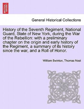 portada history of the seventh regiment, national guard, state of new york, during the war of the rebellion: with a preliminary chapter on the origin and earl (in English)