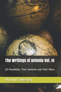portada The Writings of Antonio Vol. III: US Presidents, Their Generals and Their Wars. (en Inglés)