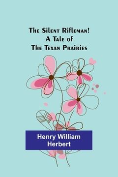 portada The Silent Rifleman! A tale of the Texan prairies (en Inglés)
