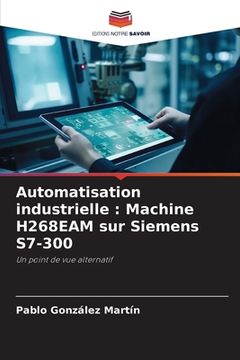 portada Automatisation industrielle: Machine H268EAM sur Siemens S7-300 (in French)