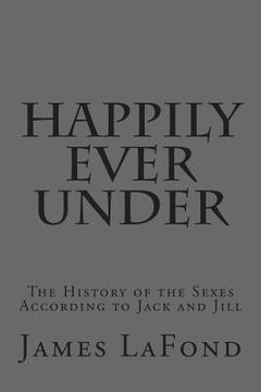 portada Happily Ever Under: The History of the Sexes According to Jack and Jill (en Inglés)