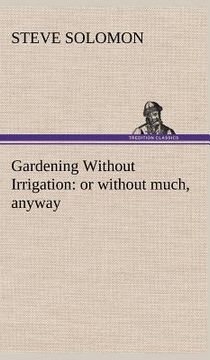 portada gardening without irrigation: or without much, anyway (en Inglés)
