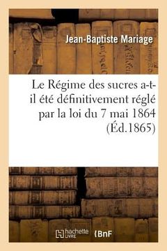 portada Le Régime des sucres a-t-il été définitivement réglé par la loi du 7 mai 1864 (en Francés)