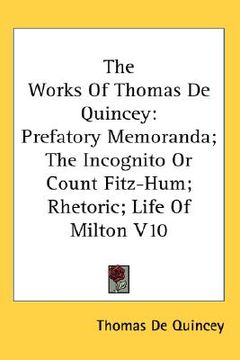 portada the works of thomas de quincey: prefatory memoranda; the incognito or count fitz-hum; rhetoric; life of milton v10 (in English)
