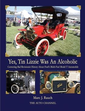 portada Yes, Tin Lizzie Was An Alcoholic: Correcting Bad Revisionist History About Ford's Multi-Fuel Model T (en Inglés)