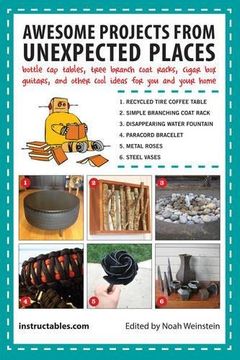Awesome Projects from Unexpected Places: Bottle Cap Tables, Tree Branch Coat Racks, Cigar Box Guitars, and Other Cool Ideas for You and Your Home (en Inglés)