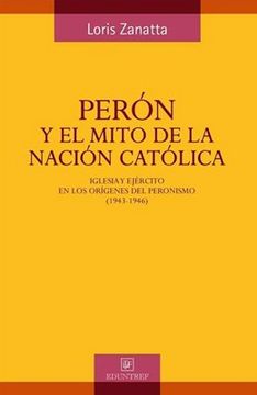 portada Perón y el Mito de la Nación Católica: Iglesia y Ejército en los Orígenes del Peronismo: 1943-1946