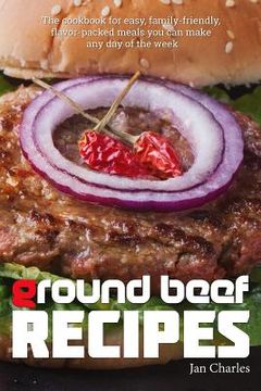 portada Ground Beef Recipes: The cookbook for easy, family-friendly, flavor-packed meals you can make any day of the week. (in English)