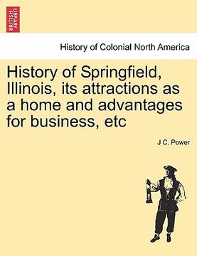 portada history of springfield, illinois, its attractions as a home and advantages for business, etc (en Inglés)
