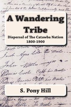 portada A Wandering Tribe: Dispersal of the Catawba Nation 1800 to 1900 (en Inglés)