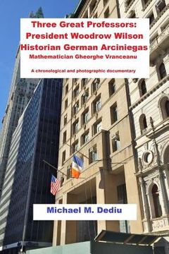 portada Three Great Professors: President Woodrow Wilson, Historian German Arciniegas: A chronological and photographic documentary (en Inglés)