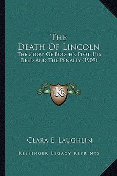 portada the death of lincoln the death of lincoln: the story of booth's plot, his deed and the penalty (1909) the story of booth's plot, his deed and the pena (in English)