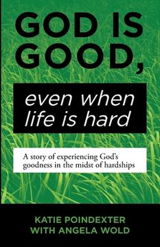 portada God Is Good, Even When Life Is Hard: A Story of Experiencing God's Goodness in the Midst of Hardships (en Inglés)