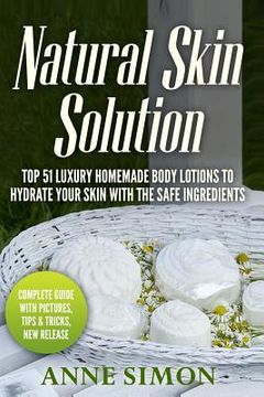 portada Natural Skin Solution: Top 51 Luxury Homemade Body Lotions To Hydrate Your Skin With The Safe Ingredients (en Inglés)