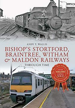 portada Bishop's Stortford, Braintree, Witham & Maldon Railways Through Time (en Inglés)