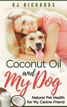 portada Coconut Oil and My dog: Natural Pet Health for My Canine Friend (en Inglés)