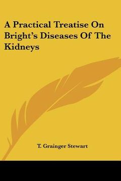 portada a practical treatise on bright's diseases of the kidneys (en Inglés)