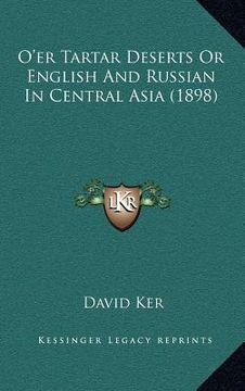 portada o'er tartar deserts or english and russian in central asia (1898) (en Inglés)