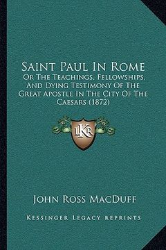 portada saint paul in rome: or the teachings, fellowships, and dying testimony of the great apostle in the city of the caesars (1872) (en Inglés)