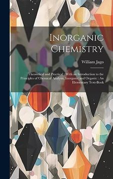 Inorganic Chemistry: Theoretical and Practical: With an Introduction to the Principles of Chemical Analysis, Inorganic and Organic: An Elementary Text-Book