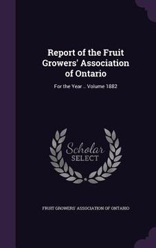 portada Report of the Fruit Growers' Association of Ontario: For the Year .. Volume 1882 (en Inglés)