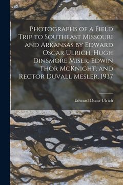 portada Photographs of a Field Trip to Southeast Missouri and Arkansas by Edward Oscar Ulrich, Hugh Dinsmore Miser, Edwin Thor McKnight, and Rector Duvall Mes (en Inglés)