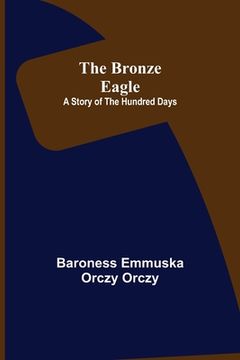 portada The Bronze Eagle: A Story of the Hundred Days (en Inglés)