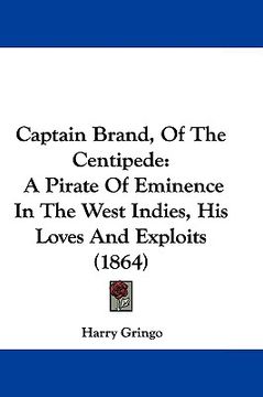 portada captain brand, of the centipede: a pirate of eminence in the west indies, his loves and exploits (1864) (en Inglés)