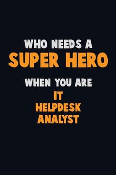 portada Who Need A SUPER HERO, When You Are IT Helpdesk Analyst: 6X9 Career Pride 120 pages Writing Notebooks (en Inglés)
