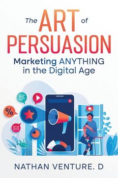 portada The Art of Persuasion: Marketing ANYTHING in the Digital Age (en Inglés)
