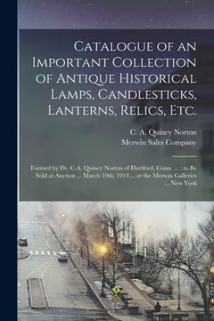 portada Catalogue of an Important Collection of Antique Historical Lamps, Candlesticks, Lanterns, Relics, Etc.: Formed by Dr. C.A. Quincy Norton of Hartford, (en Inglés)