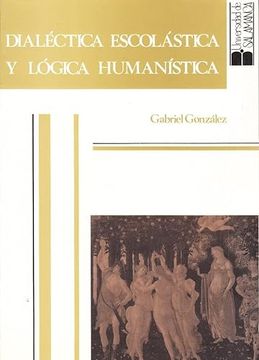 portada Dialéctica Escolástica y Lógica Humanística de la Edad Media al Renacimiento. (in Spanish)