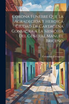 portada Corona Funebre que la Agradecida y Heroica Ciudad de Cartagena Consagra a la Memoria del General Manuel Briceño (in Spanish)