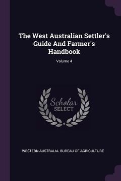 portada The West Australian Settler's Guide And Farmer's Handbook; Volume 4 (en Inglés)