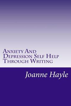 portada Anxiety And Depression Self Help Through Writing: How To Use Words During Tough Times To Be More Positive And See More Clearly (en Inglés)