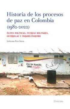 portada Historia de los Procesos de paz en Colombia (1982-2022). Elites Politicas, Fuerzas Militares, Guerrillas y Paramilitarismo