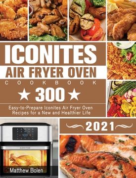 portada Iconites Air Fryer Oven Cookbook 2021: 300 Easy-to-Prepare Iconites Air Fryer Oven Recipes for a New and Healthier Life (en Inglés)