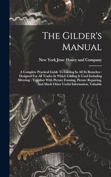 portada The Gilder's Manual: A Complete Practical Guide to Gilding in all its Branches: Designed for all Trades in Which Gilding is Used Including Silvering: And Much Other Useful Information, Valuable (en Inglés)
