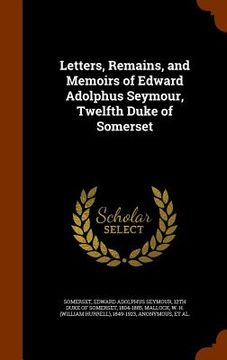 portada Letters, Remains, and Memoirs of Edward Adolphus Seymour, Twelfth Duke of Somerset (in English)
