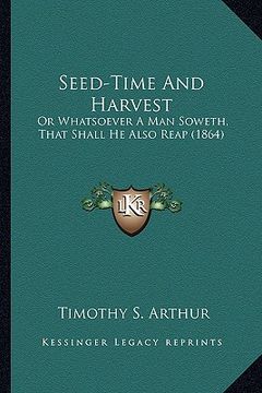 portada seed-time and harvest: or whatsoever a man soweth, that shall he also reap (1864) or whatsoever a man soweth, that shall he also reap (1864) (en Inglés)