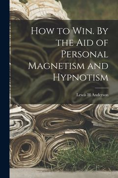 portada How to Win. By the Aid of Personal Magnetism and Hypnotism (en Inglés)