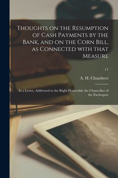 portada Thoughts on the Resumption of Cash Payments by the Bank, and on the Corn Bill, as Connected With That Measure: in a Letter, Addressed to the Right Hon (in English)