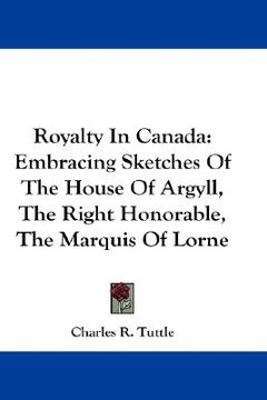 portada royalty in canada: embracing sketches of the house of argyll, the right honorable, the marquis of lorne